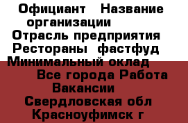 Официант › Название организации ­ Maxi › Отрасль предприятия ­ Рестораны, фастфуд › Минимальный оклад ­ 35 000 - Все города Работа » Вакансии   . Свердловская обл.,Красноуфимск г.